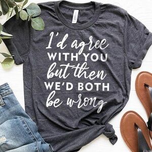 Bella + Canvas “I’d Agree With You But Then We’d Both Be Wrong” Graphic Tee 3XL